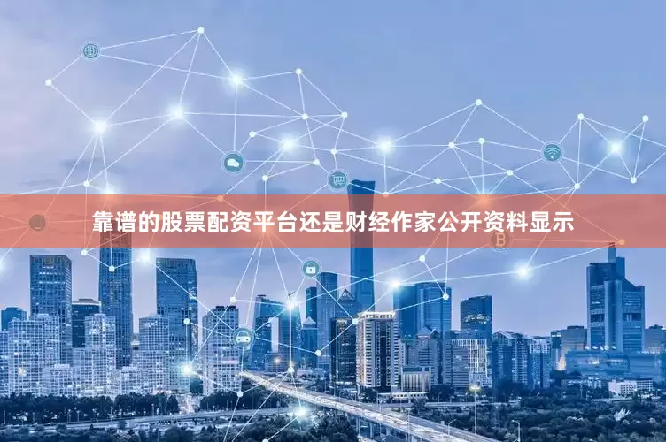 靠谱的股票配资平台还是财经作家公开资料显示