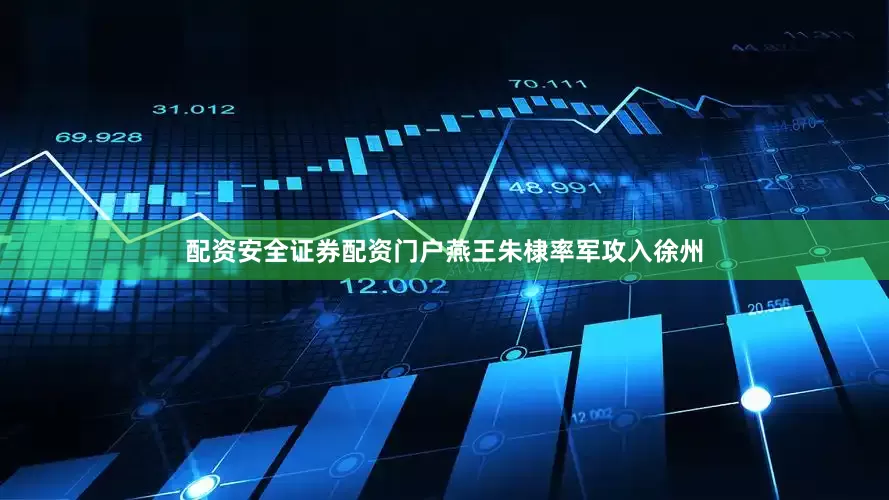 配资安全证券配资门户燕王朱棣率军攻入徐州