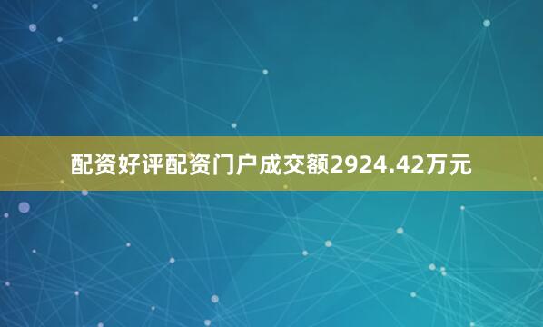 配资好评配资门户成交额2924.42万元
