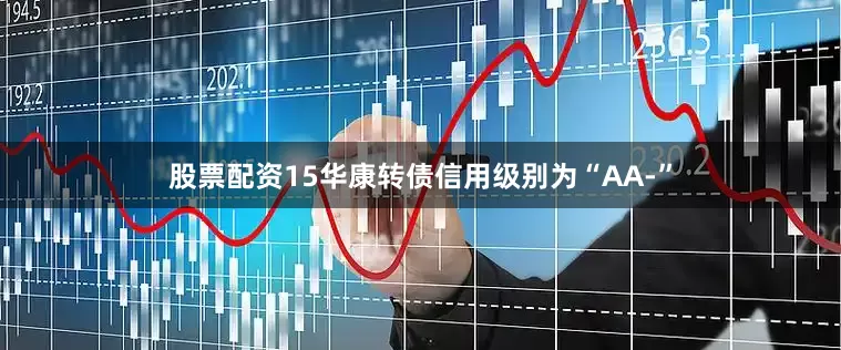 股票配资15华康转债信用级别为“AA-”