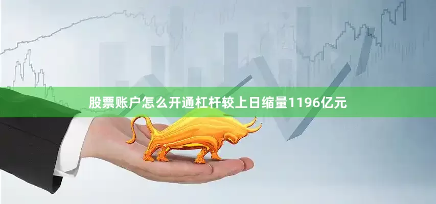 股票账户怎么开通杠杆较上日缩量1196亿元