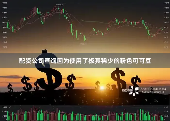 配资公司查询因为使用了极其稀少的粉色可可豆