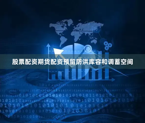 股票配资期货配资预留防洪库容和调蓄空间