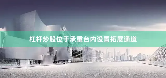 杠杆炒股位于承重台内设置拓展通道