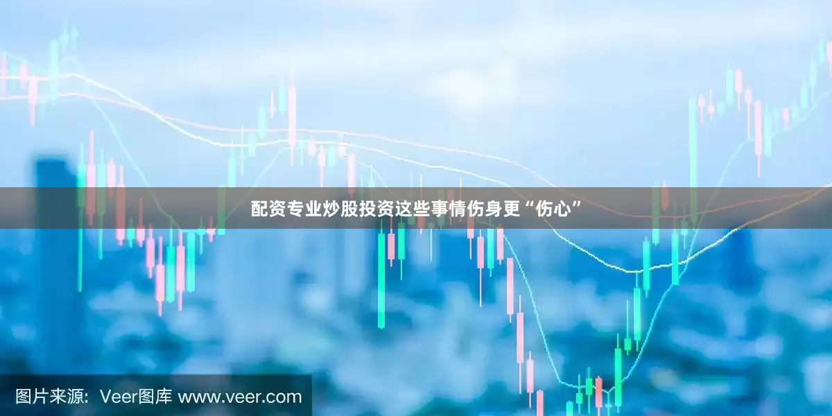 配资专业炒股投资这些事情伤身更“伤心”