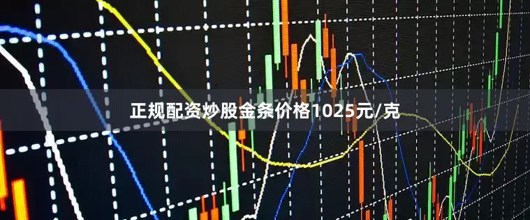 正规配资炒股金条价格1025元/克