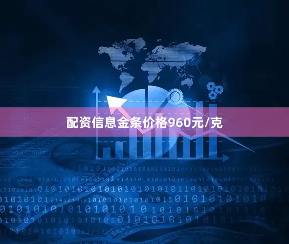 配资信息金条价格960元/克