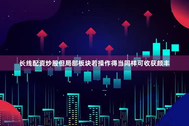长线配资炒股但局部板块若操作得当同样可收获颇丰