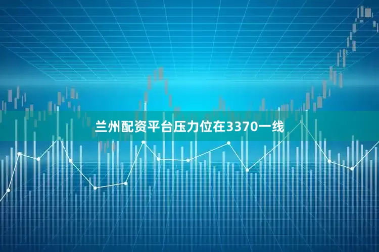 兰州配资平台压力位在3370一线