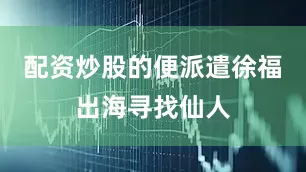 配资炒股的便派遣徐福出海寻找仙人