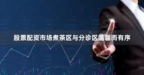 股票配资市场煮茶区与分诊区温馨而有序
