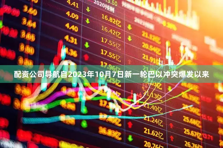 配资公司导航自2023年10月7日新一轮巴以冲突爆发以来