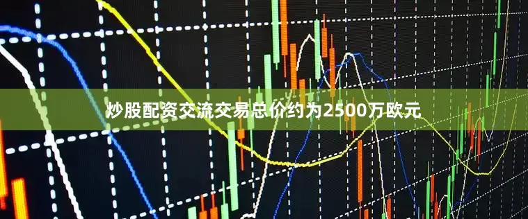 炒股配资交流交易总价约为2500万欧元