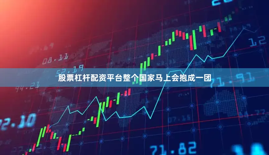 股票杠杆配资平台整个国家马上会抱成一团