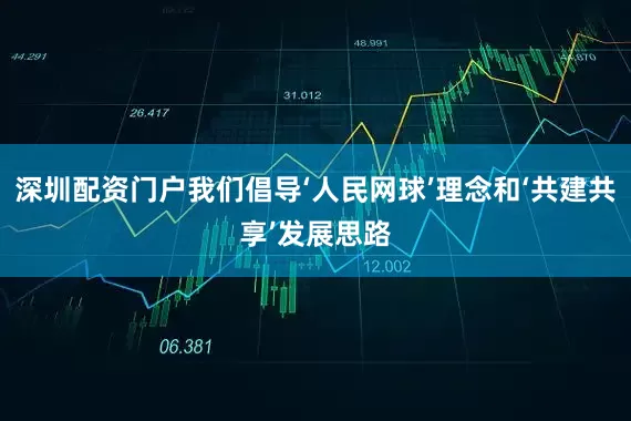 深圳配资门户我们倡导‘人民网球’理念和‘共建共享’发展思路