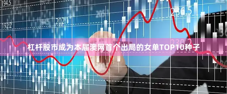 杠杆股市成为本届澳网首个出局的女单TOP10种子