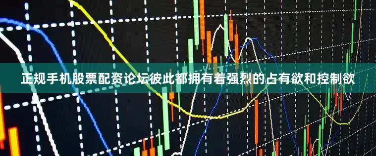 正规手机股票配资论坛彼此都拥有着强烈的占有欲和控制欲