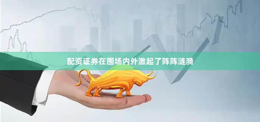 配资证券在围场内外激起了阵阵涟漪