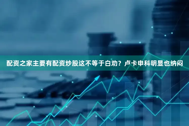 配资之家主要有配资炒股这不等于白劝?卢卡申科明显也纳闷