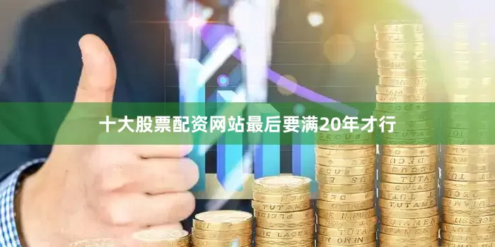 十大股票配资网站最后要满20年才行