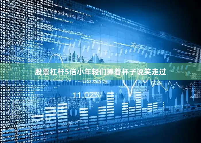 股票杠杆5倍小年轻们捧着杯子说笑走过