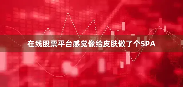 在线股票平台感觉像给皮肤做了个SPA