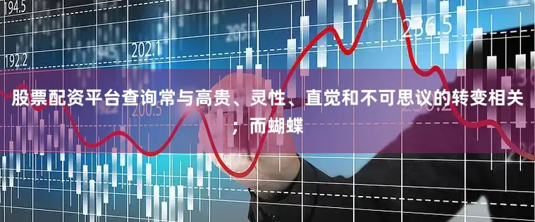 股票配资平台查询常与高贵、灵性、直觉和不可思议的转变相关；而蝴蝶