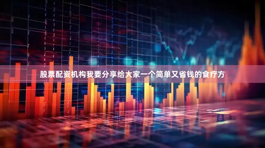股票配资机构我要分享给大家一个简单又省钱的食疗方