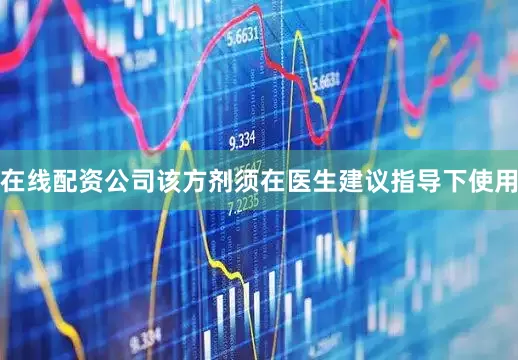 在线配资公司该方剂须在医生建议指导下使用