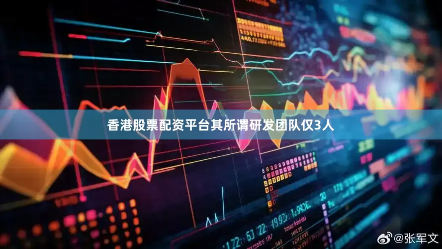 香港股票配资平台其所谓研发团队仅3人