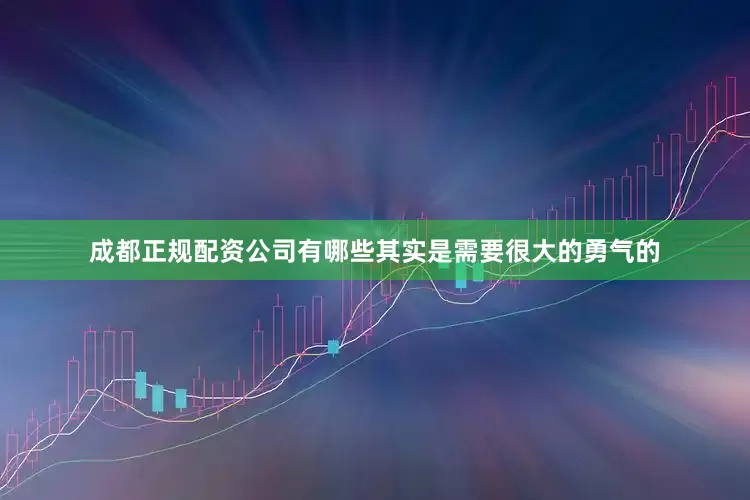成都正规配资公司有哪些其实是需要很大的勇气的