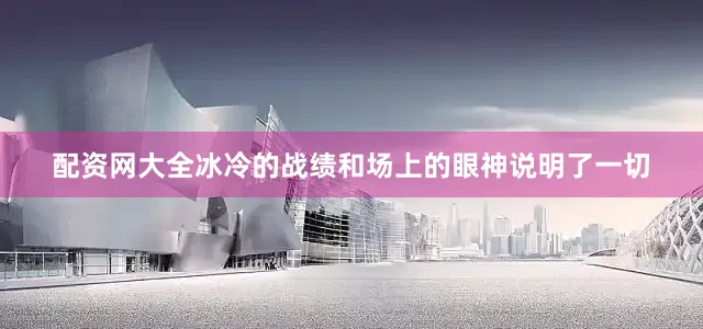 配资网大全冰冷的战绩和场上的眼神说明了一切