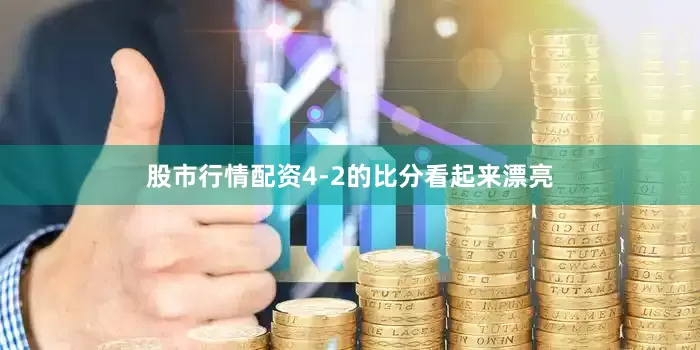 股市行情配资4-2的比分看起来漂亮