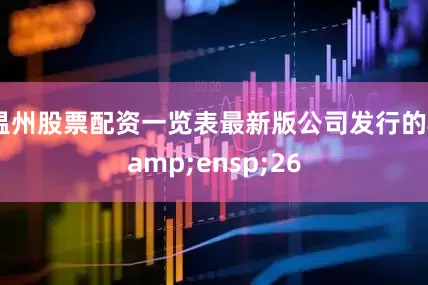 温州股票配资一览表最新版公司发行的 26