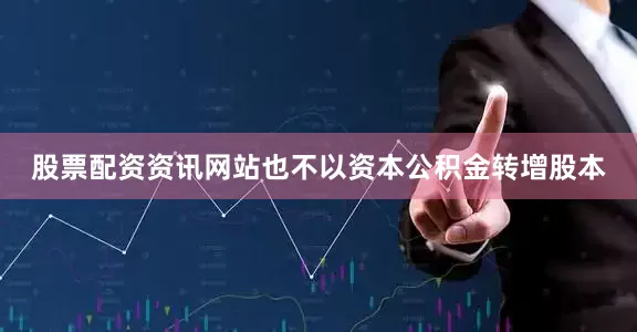 股票配资资讯网站也不以资本公积金转增股本
