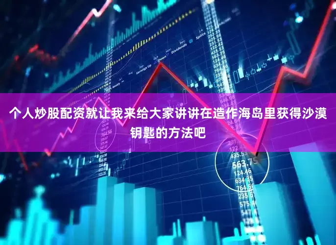 个人炒股配资就让我来给大家讲讲在造作海岛里获得沙漠钥匙的方法吧