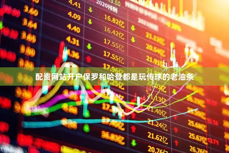 配资网站开户保罗和哈登都是玩传球的老油条