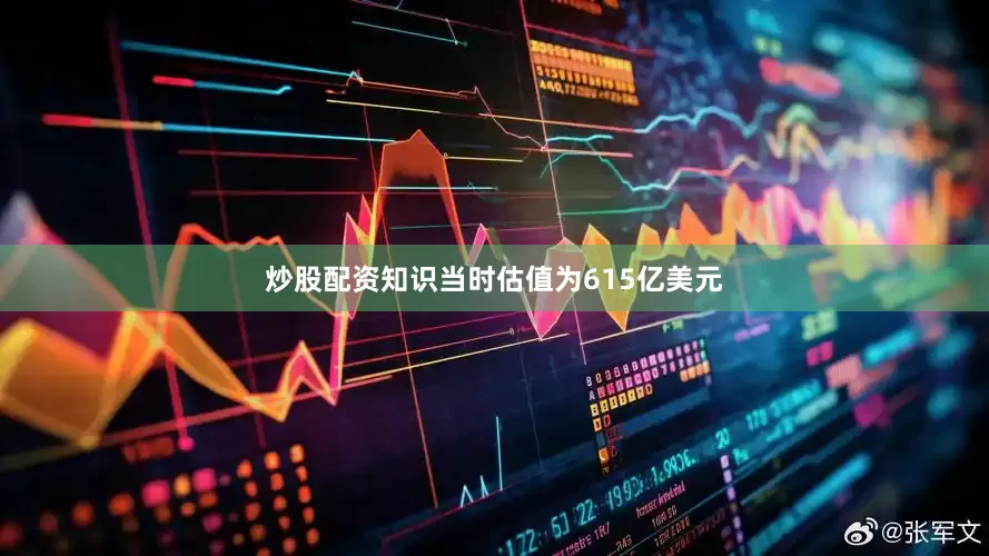 炒股配资知识当时估值为615亿美元