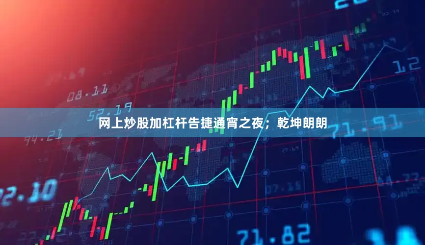 网上炒股加杠杆告捷通宵之夜；乾坤朗朗