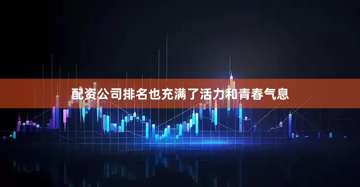 配资公司排名也充满了活力和青春气息
