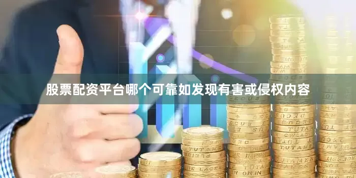 股票配资平台哪个可靠如发现有害或侵权内容
