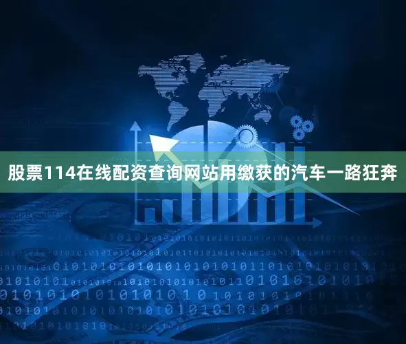 股票114在线配资查询网站用缴获的汽车一路狂奔