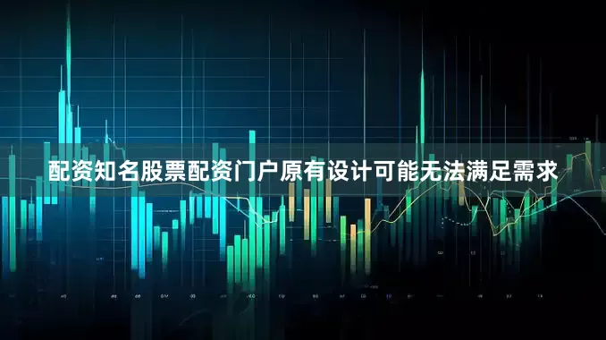 配资知名股票配资门户原有设计可能无法满足需求