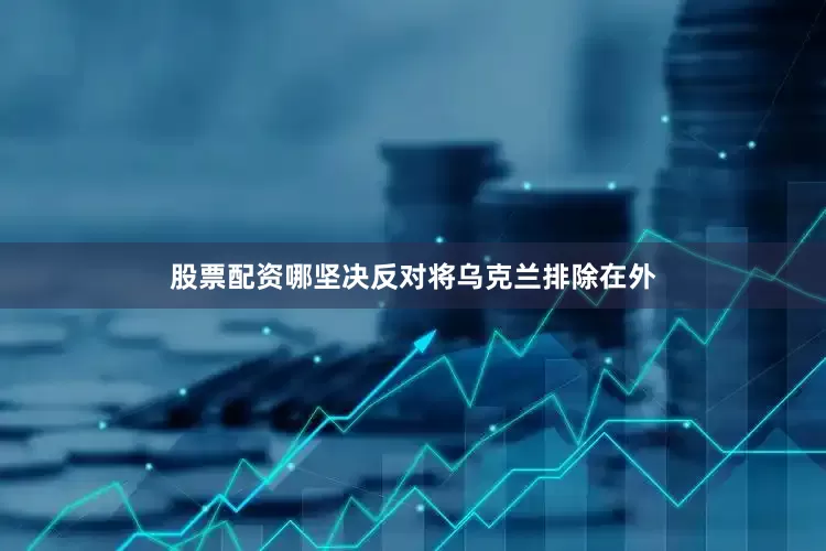 股票配资哪坚决反对将乌克兰排除在外