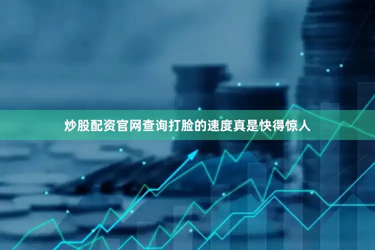 炒股配资官网查询打脸的速度真是快得惊人