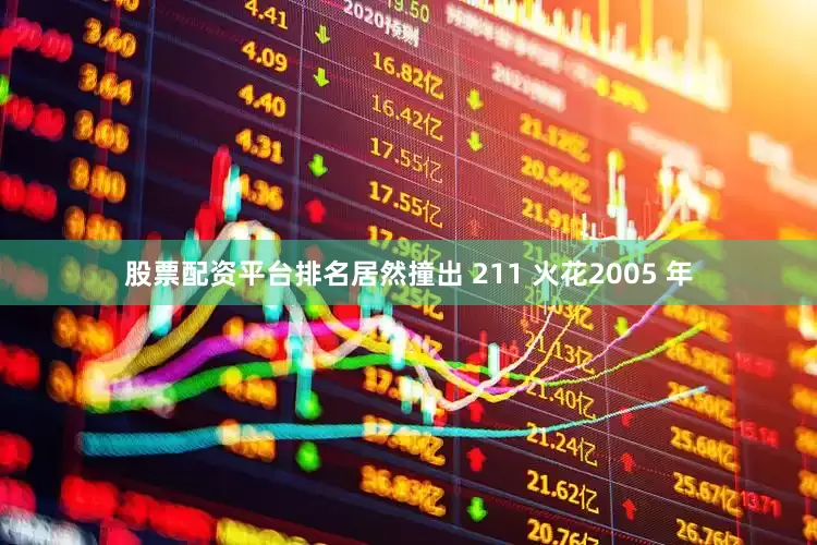 股票配资平台排名居然撞出 211 火花2005 年