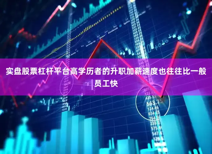 实盘股票杠杆平台高学历者的升职加薪速度也往往比一般员工快