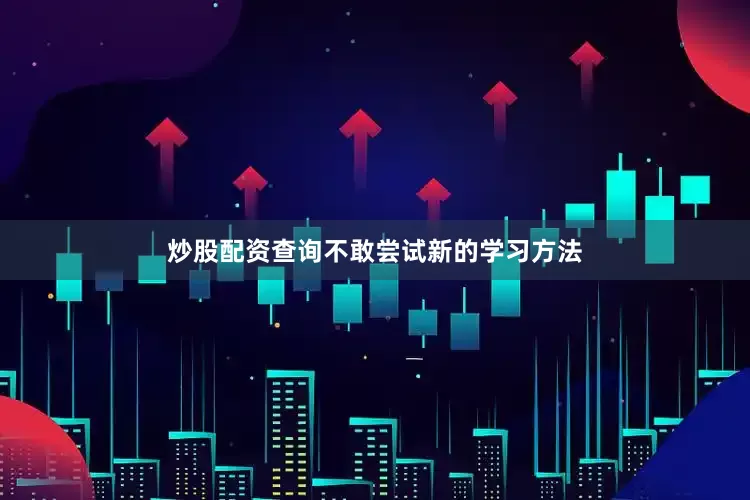 炒股配资查询不敢尝试新的学习方法
