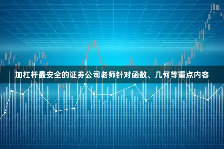 加杠杆最安全的证券公司老师针对函数、几何等重点内容