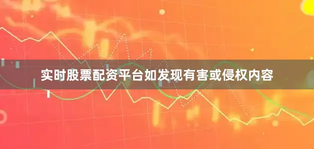 实时股票配资平台如发现有害或侵权内容